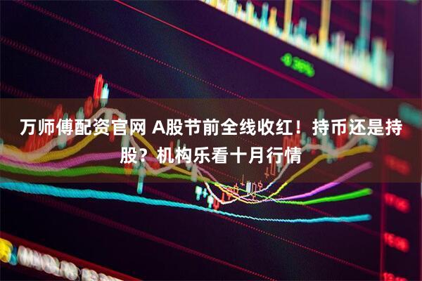 万师傅配资官网 A股节前全线收红！持币还是持股？机构乐看十月行情