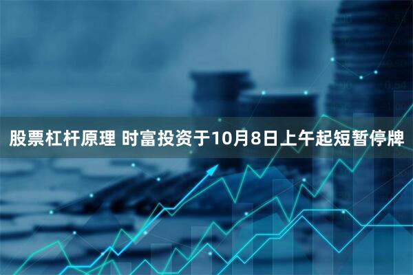 股票杠杆原理 时富投资于10月8日上午起短暂停牌