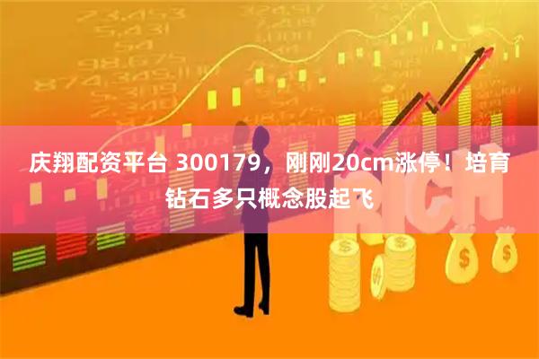 庆翔配资平台 300179，刚刚20cm涨停！培育钻石多只概念股起飞