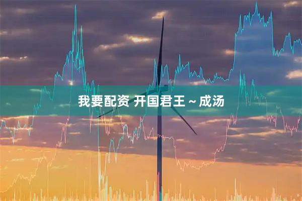 我要配资 开国君王～成汤