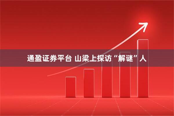 通盈证券平台 山梁上探访“解谜”人