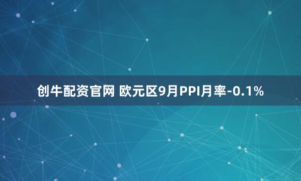 创牛配资官网 欧元区9月PPI月率-0.1%