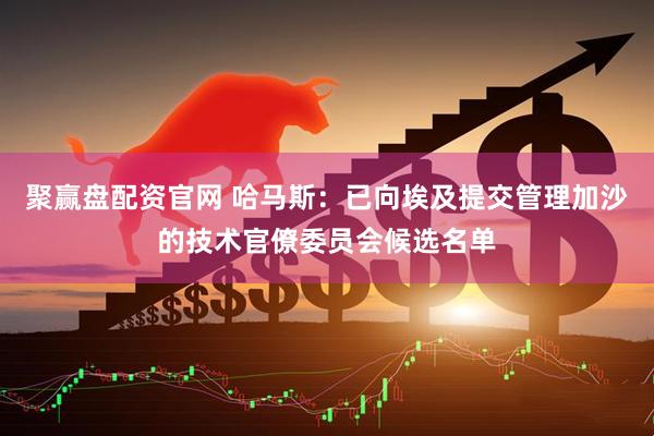 聚赢盘配资官网 哈马斯：已向埃及提交管理加沙的技术官僚委员会候选名单