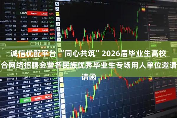诚信优配平台 “同心共筑”2026届毕业生高校联合网络招聘会暨各民族优秀毕业生专场用人单位邀请函