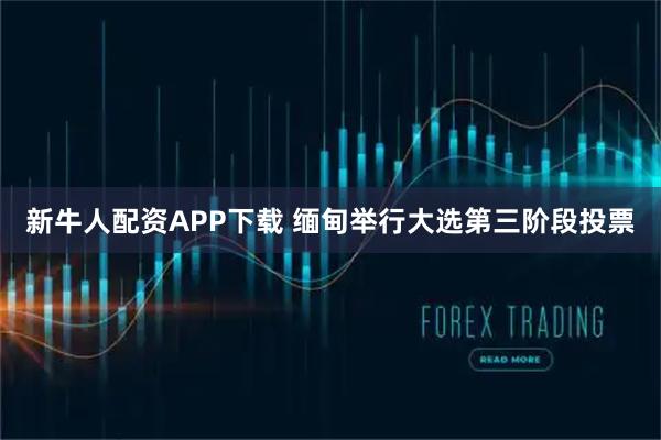 新牛人配资APP下载 缅甸举行大选第三阶段投票