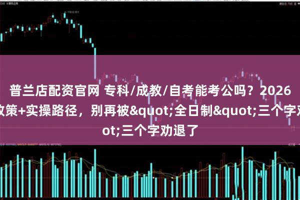 普兰店配资官网 专科/成教/自考能考公吗？2026最新政策+实操路径，别再被"全日制"三个字劝退了